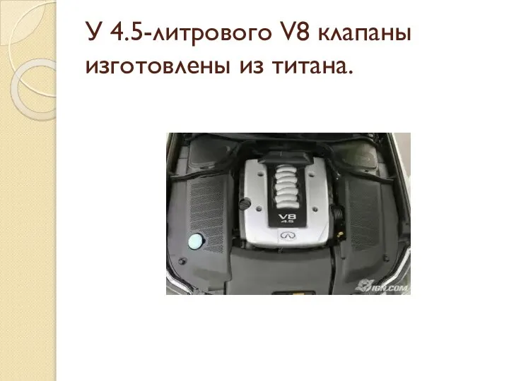 У 4.5-литрового V8 клапаны изготовлены из титана.