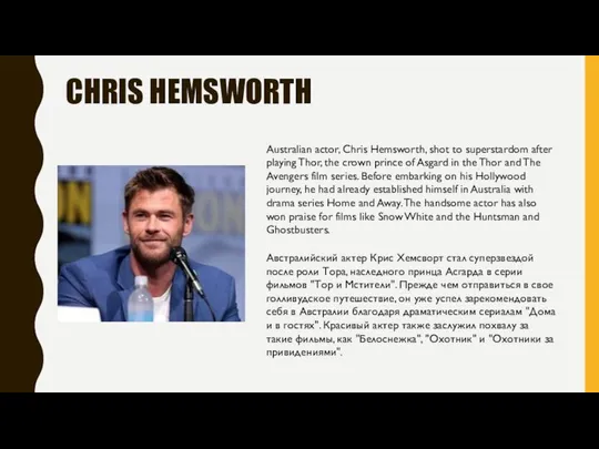 CHRIS HEMSWORTH Australian actor, Chris Hemsworth, shot to superstardom after playing