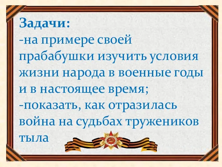 Задачи: -на примере своей прабабушки изучить условия жизни народа в военные