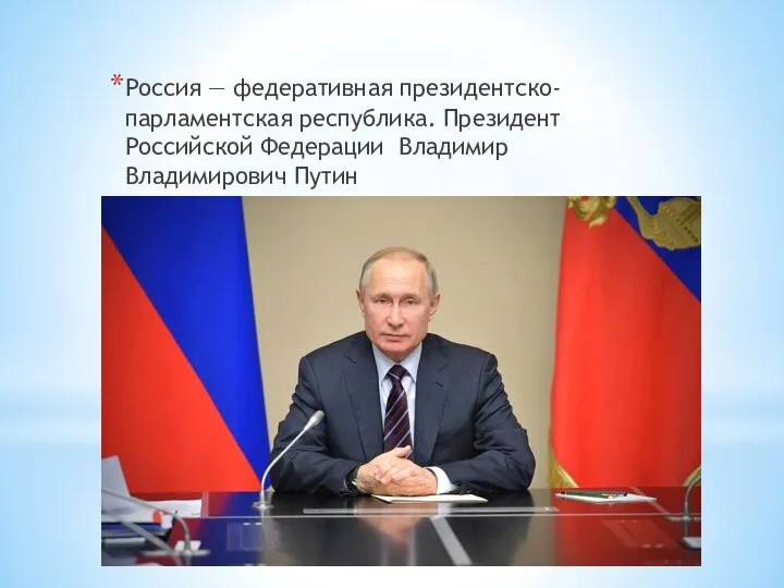 Россия — федеративная президентско-парламентская республика. Президент Российской Федерации Владимир Владимирович Путин