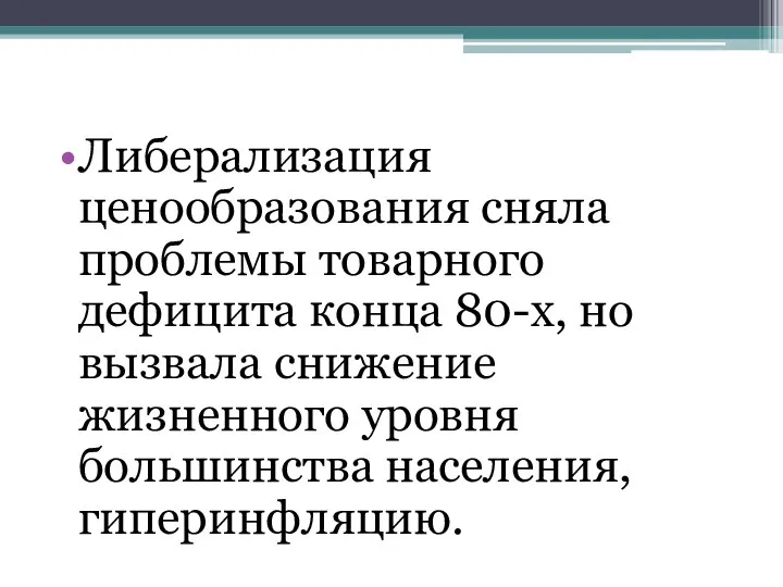 Либерализация ценообразования сняла проблемы товарного дефицита конца 80-х, но вызвала снижение жизненного уровня большинства населения, гиперинфляцию.