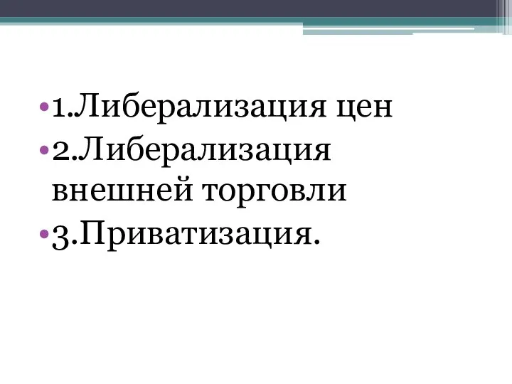 1.Либерализация цен 2.Либерализация внешней торговли 3.Приватизация.