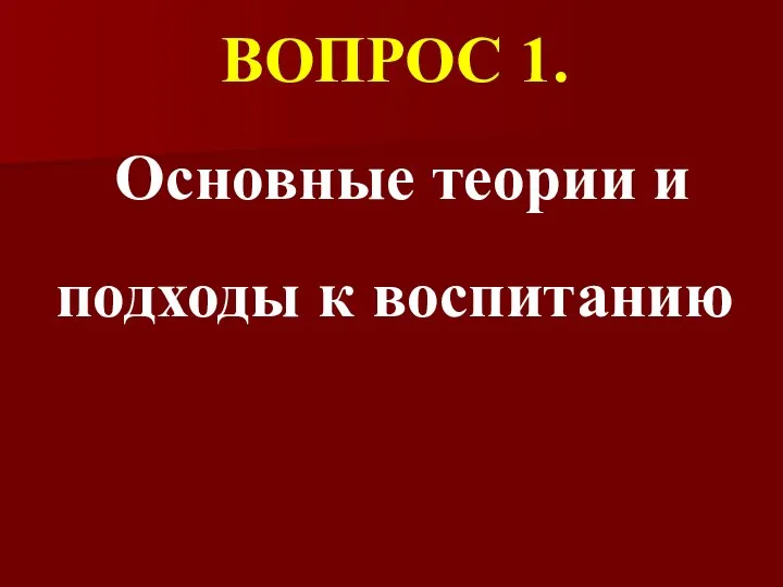 ВОПРОС 1. Основные теории и подходы к воспитанию