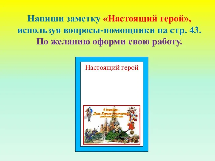 Напиши заметку «Настоящий герой», используя вопросы-помощники на стр. 43. По желанию оформи свою работу. Настоящий герой