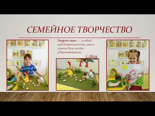 СЕМЕЙНОЕ ТВОРЧЕСТВО Творчество — особый вид деятельности, оно в самом деле несёт удовлетворение. С. Моэм