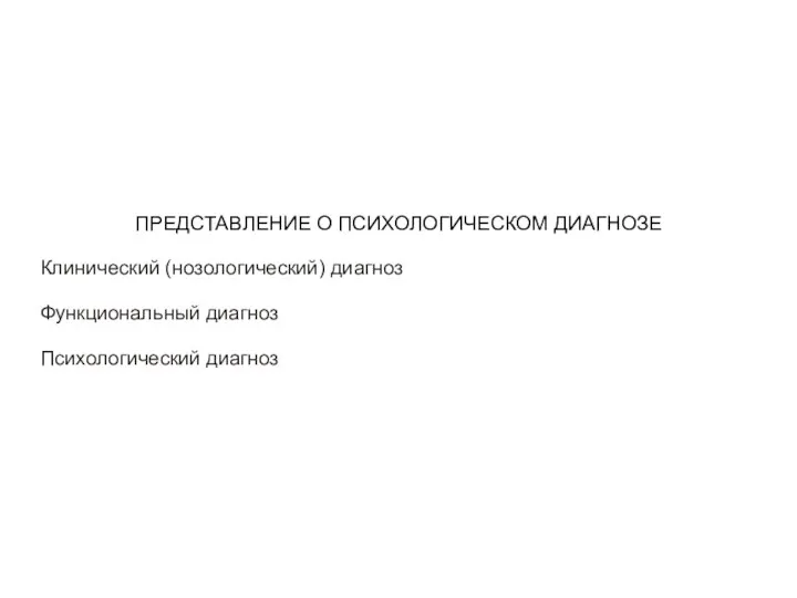 ПРЕДСТАВЛЕНИЕ О ПСИХОЛОГИЧЕСКОМ ДИАГНОЗЕ Клинический (нозологический) диагноз Функциональный диагноз Психологический диагноз