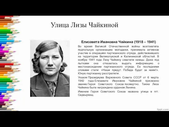 Улица Лизы Чайкиной Елизавета Ивановна Чайкина (1918 – 1941) Во время