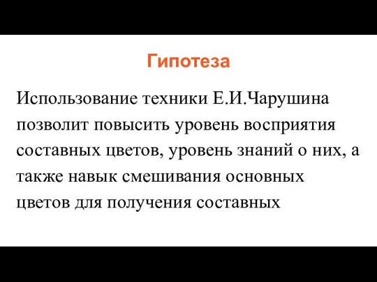 Гипотеза Использование техники Е.И.Чарушина позволит повысить уровень восприятия составных цветов, уровень