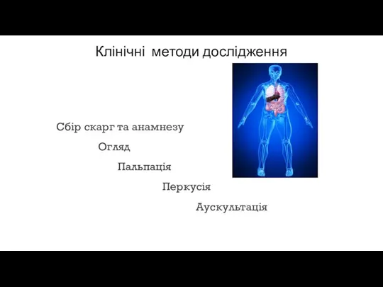 Клінічні методи дослідження Сбір скарг та анамнезу Огляд Пальпація Перкусія Аускультація