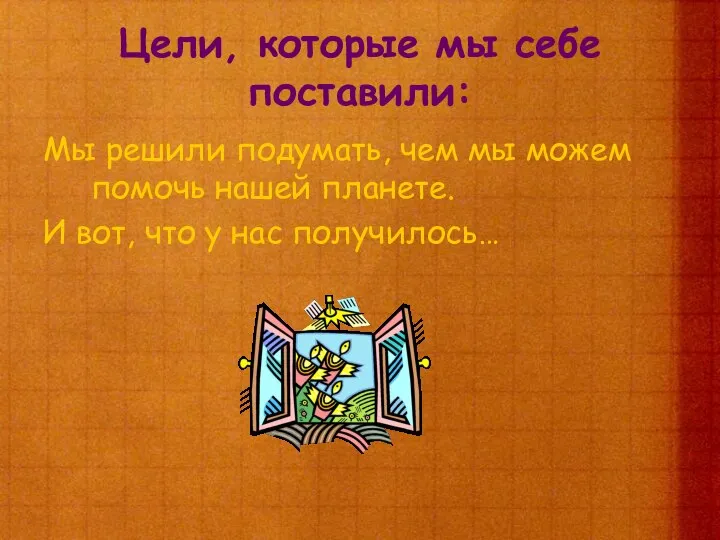 Цели, которые мы себе поставили: Мы решили подумать, чем мы можем