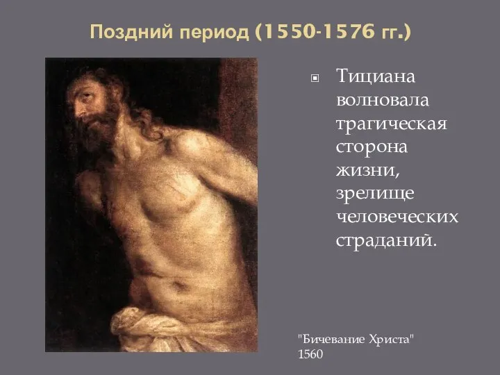 Поздний период (1550-1576 гг.) Тициана волновала трагическая сторона жизни, зрелище человеческих страданий. "Бичевание Христа" 1560