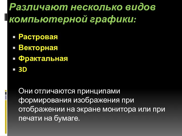 Различают несколько видов компьютерной графики: Растровая Векторная Фрактальная 3D Они отличаются