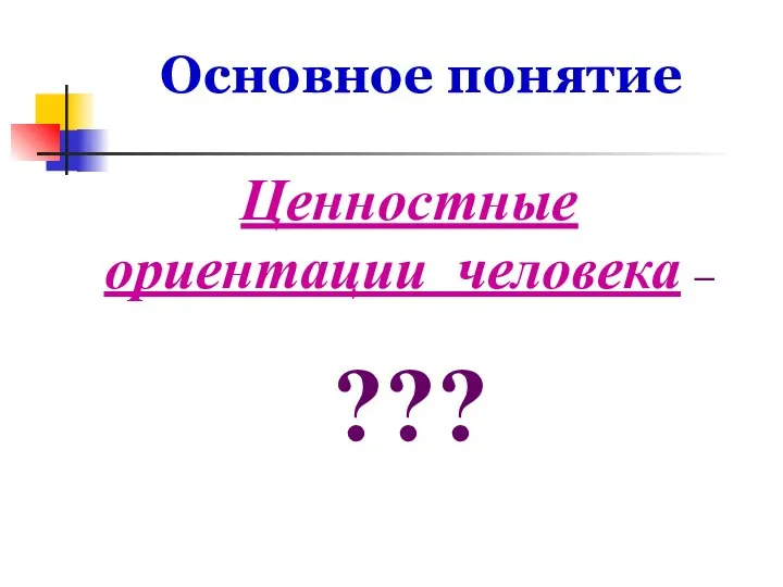 Основное понятие Ценностные ориентации человека – ???