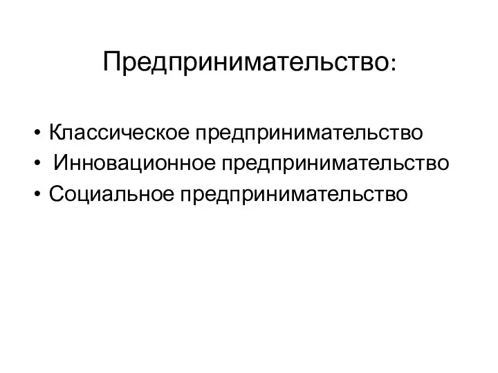 Предпринимательство: Классическое предпринимательство Инновационное предпринимательство Социальное предпринимательство