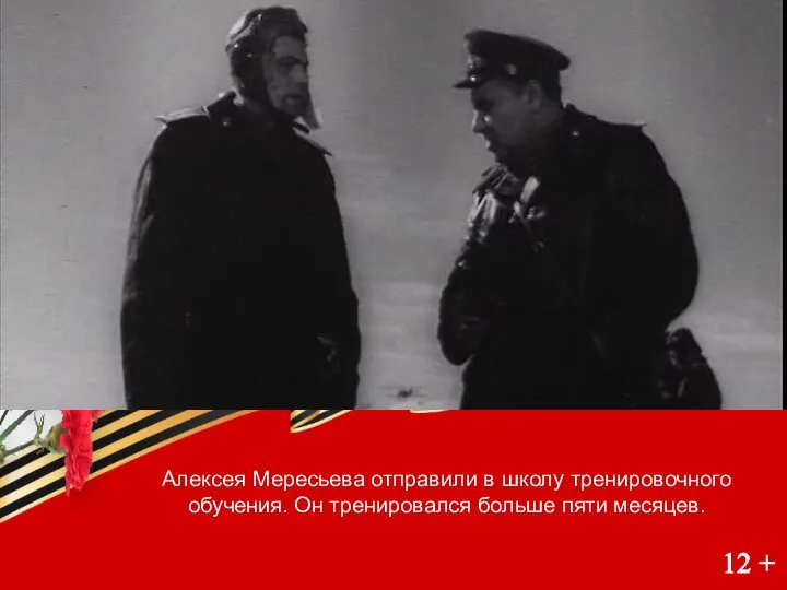 12 + Алексея Мересьева отправили в школу тренировочного обучения. Он тренировался больше пяти месяцев. 12 +