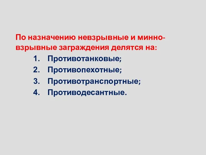 По назначению невзрывные и минно-взрывные заграждения делятся на: Противотанковые; Противопехотные; Противотранспортные; Противодесантные.