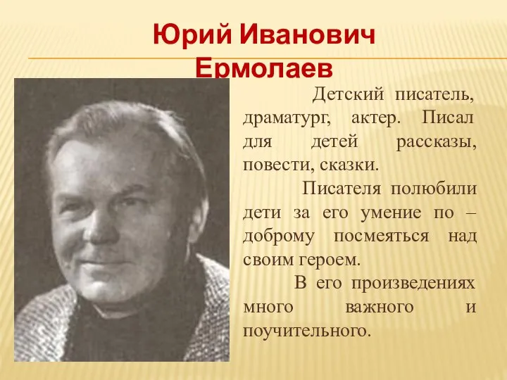 Юрий Иванович Ермолаев Детский писатель, драматург, актер. Писал для детей рассказы,