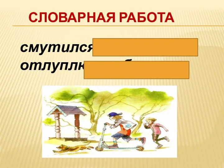 СЛОВАРНАЯ РАБОТА смутился – растерялся отлуплю – побью