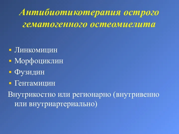 Антибиотикотерапия острого гематогенного остеомиелита Линкомицин Морфоциклин Фузидин Гентамицин Внутрикостно или регионарно (внутривенно или внутриартериально)