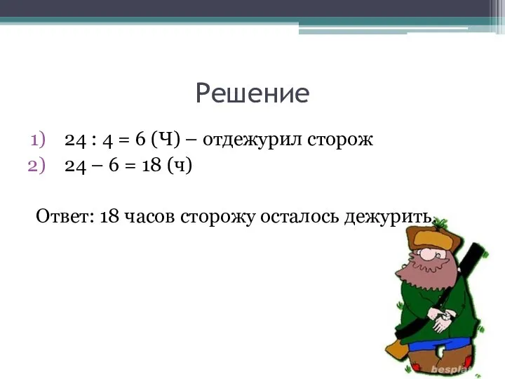 Решение 24 : 4 = 6 (Ч) – отдежурил сторож 24