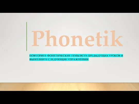 Phonetik ПОВТОРИТЕ ФОНЕТИЧЕСКИЕ ТЕМЫ ВСЕХ ПРЕДЫДУЩИХ УРОКОВ И ВЫПОЛНИТЕ СЛЕДУЮЩИЕ УПРАЖНЕНИЯ: