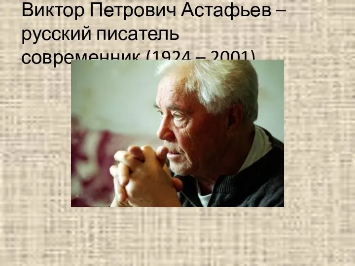 Виктор Петрович Астафьев – русский писатель современник.(1924 – 2001)