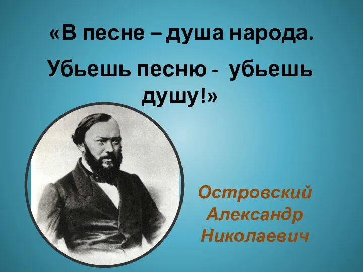 Островский Александр Николаевич «В песне – душа народа. Убьешь песню - убьешь душу!»