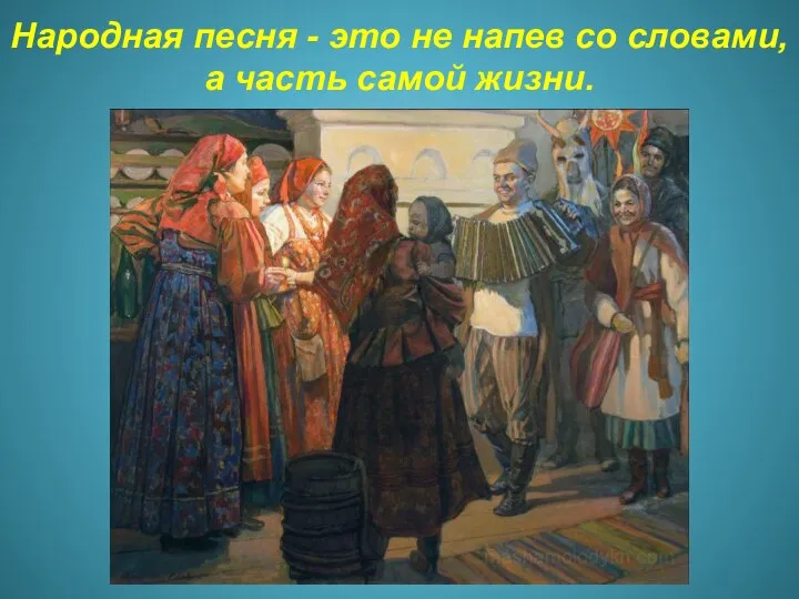 Народная песня - это не напев со словами, а часть самой жизни.