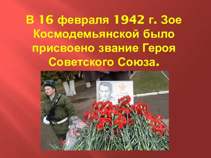 В 16 февраля 1942 г. Зое Космодемьянской было присвоено звание Героя Советского Союза.