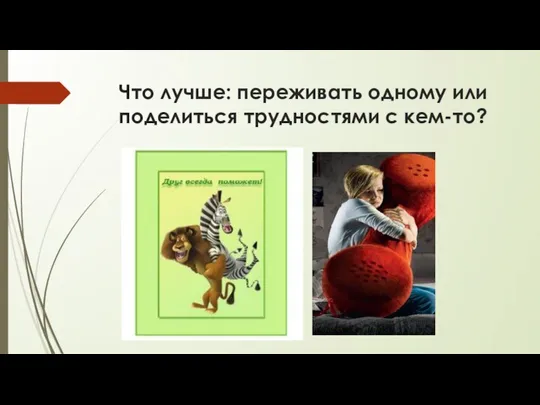 Что лучше: переживать одному или поделиться трудностями с кем-то?