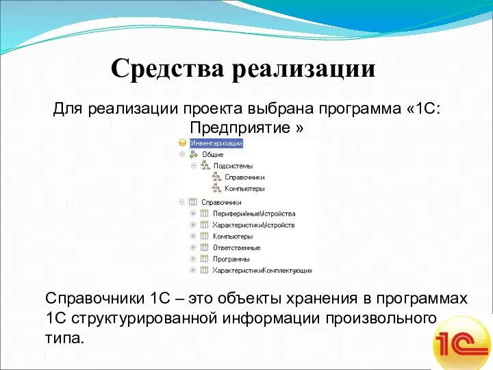 Средства реализации Для реализации проекта выбрана программа «1С:Предприятие » Справочники 1С