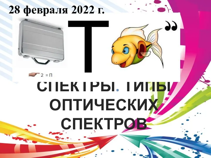 СПЕКТРЫ. ТИПЫ ОПТИЧЕСКИХ СПЕКТРОВ 28 февраля 2022 г.