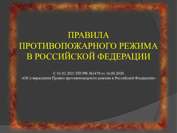 ПРАВИЛА ПРОТИВОПОЖАРНОГО РЕЖИМА В РОССИЙСКОЙ ФЕДЕРАЦИИ С 01.01.2021 ПП РФ №1479