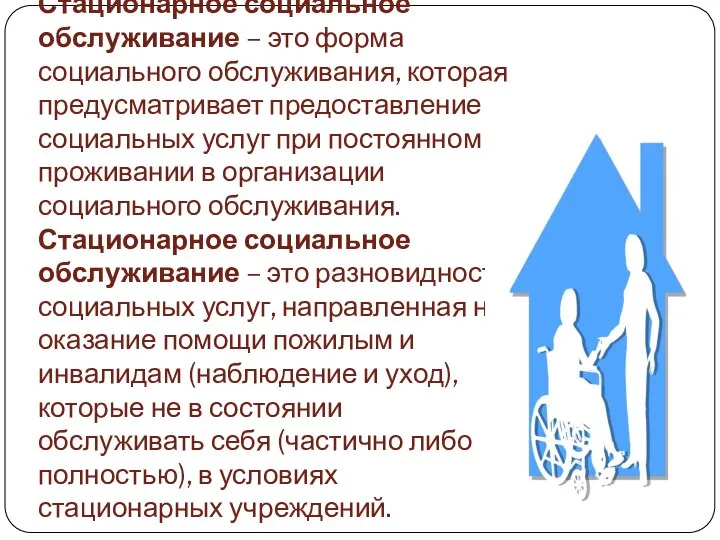 Стационарное социальное обслуживание – это форма социального обслуживания, которая предусматривает предоставление