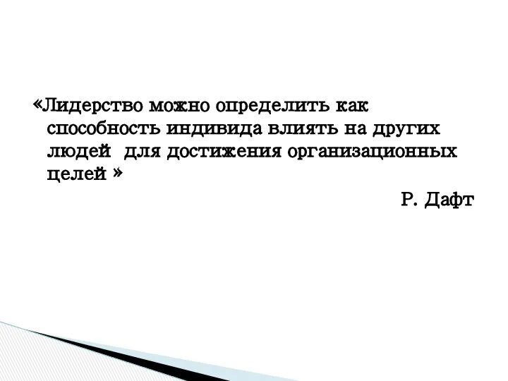 «Лидерство можно определить как способность индивида влиять на других людей для достижения организационных целей» Р. Дафт