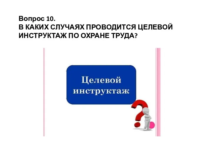 Вопрос 10. В КАКИХ СЛУЧАЯХ ПРОВОДИТСЯ ЦЕЛЕВОЙ ИНСТРУКТАЖ ПО ОХРАНЕ ТРУДА?