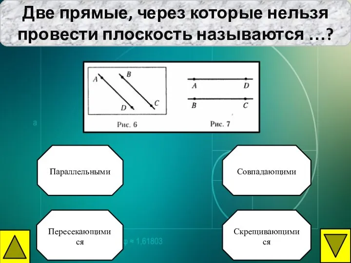 Две прямые, через которые нельзя провести плоскость называются …? Совпадающими Параллельными Пересекающимися Скрещивающимися