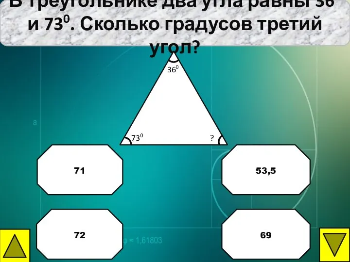 В треугольнике два угла равны 360 и 730. Сколько градусов третий угол? 53,5 71 72 69