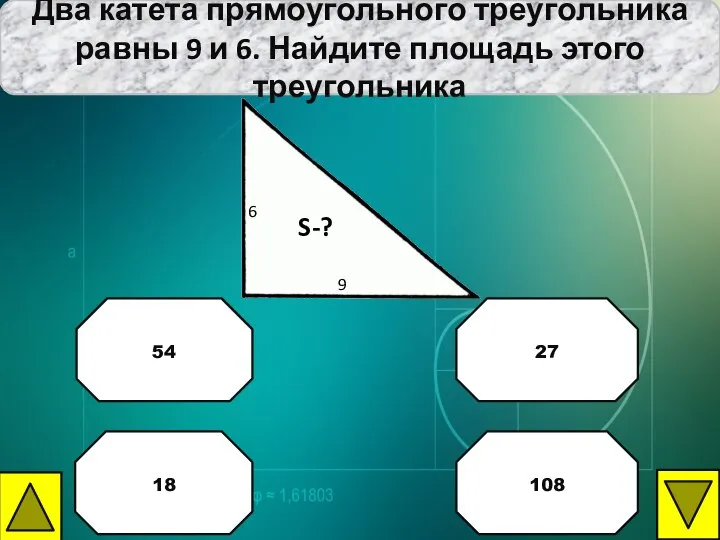 Два катета прямоугольного треугольника равны 9 и 6. Найдите площадь этого треугольника 27 54 18 108