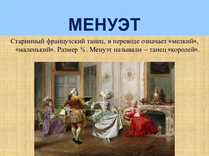 МЕНУЭТ Старинный французский танец, в переводе означает «мелкий», «маленький». Размер ¾. Менуэт называли – танец «королей».