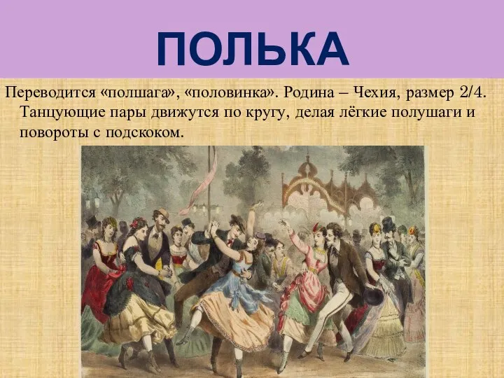 ПОЛЬКА Переводится «полшага», «половинка». Родина – Чехия, размер 2/4. Танцующие пары