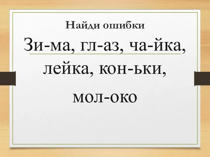 Найди ошибки Зи-ма, гл-аз, ча-йка, лейка, кон-ьки, мол-око