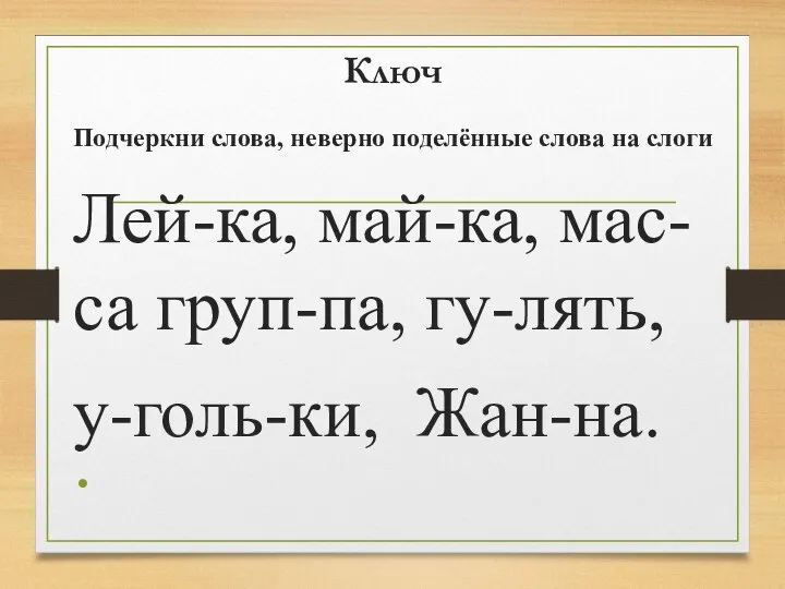 Ключ Подчеркни слова, неверно поделённые слова на слоги Лей-ка, май-ка, мас-са груп-па, гу-лять, у-голь-ки, Жан-на.