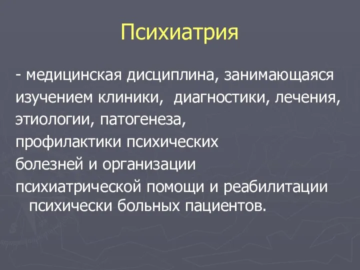 Психиатрия - медицинская дисциплина, занимающаяся изучением клиники, диагностики, лечения, этиологии, патогенеза,