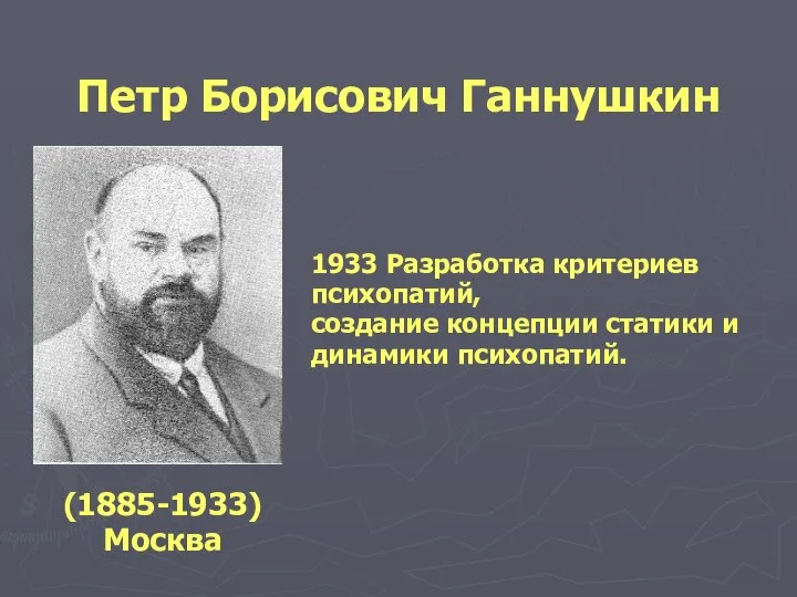 (1885-1933) Москва 1933 Разработка критериев психопатий, создание концепции статики и динамики психопатий. Петр Борисович Ганнушкин