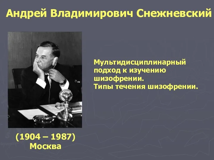 Андрей Владимирович Снежневский (1904 – 1987) Москва Мультидисциплинарный подход к изучению шизофрении. Типы течения шизофрении.