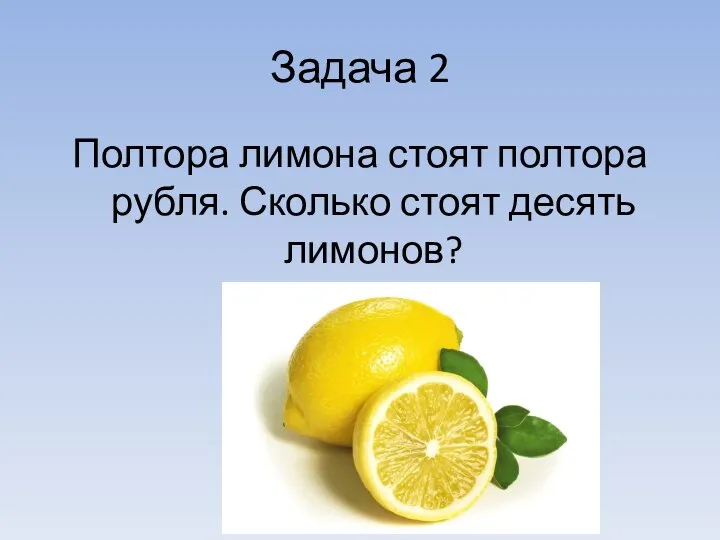 Задача 2 Полтора лимона стоят полтора рубля. Сколько стоят десять лимонов?