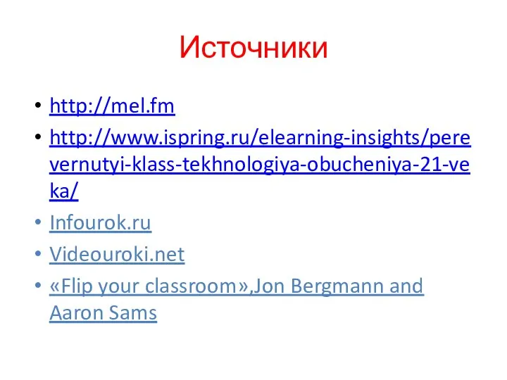 Источники http://mel.fm http://www.ispring.ru/elearning-insights/perevernutyi-klass-tekhnologiya-obucheniya-21-veka/ Infourok.ru Videouroki.net «Flip your classroom»,Jon Bergmann and Aaron Sams