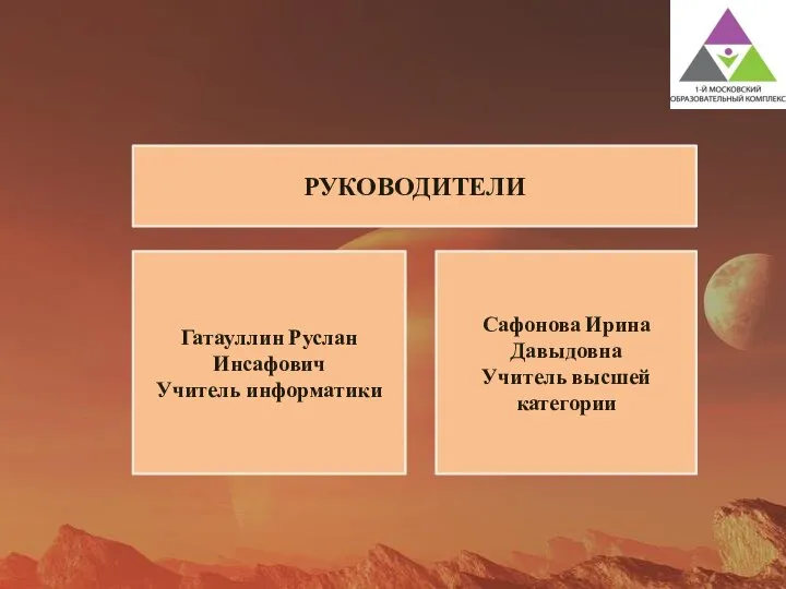 . . РУКОВОДИТЕЛИ Гатауллин Руслан Инсафович Учитель информатики Сафонова Ирина Давыдовна Учитель высшей категории