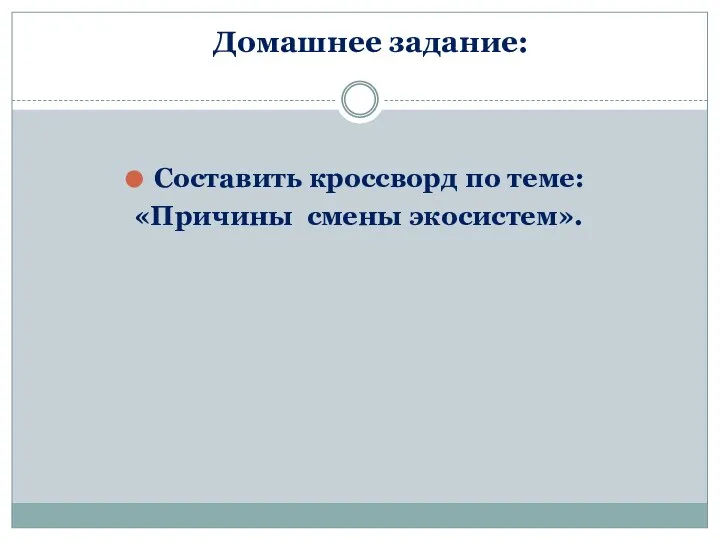 Домашнее задание: Cоставить кроссворд по теме: «Причины смены экосистем».